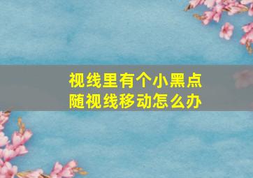 视线里有个小黑点随视线移动怎么办