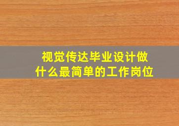 视觉传达毕业设计做什么最简单的工作岗位