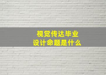 视觉传达毕业设计命题是什么