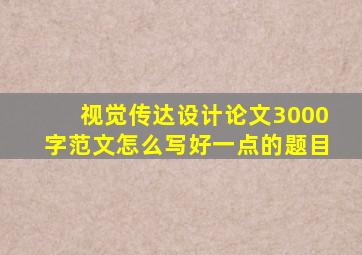 视觉传达设计论文3000字范文怎么写好一点的题目