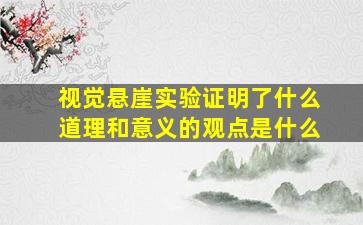 视觉悬崖实验证明了什么道理和意义的观点是什么