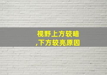 视野上方较暗,下方较亮原因