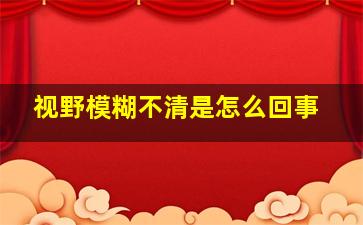 视野模糊不清是怎么回事