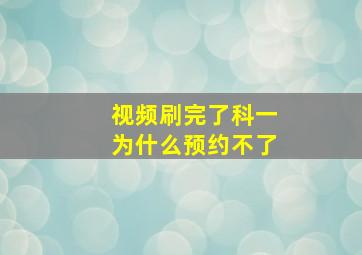 视频刷完了科一为什么预约不了