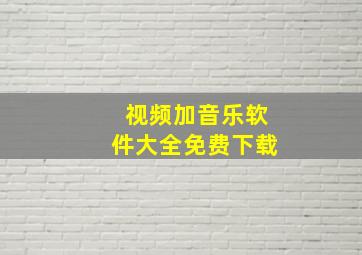 视频加音乐软件大全免费下载