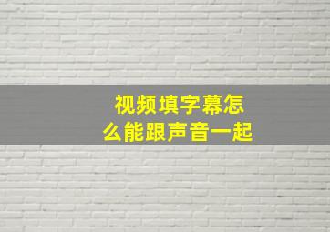 视频填字幕怎么能跟声音一起