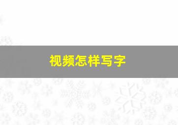 视频怎样写字