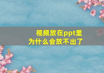 视频放在ppt里为什么会放不出了