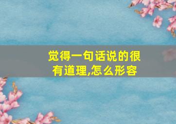 觉得一句话说的很有道理,怎么形容