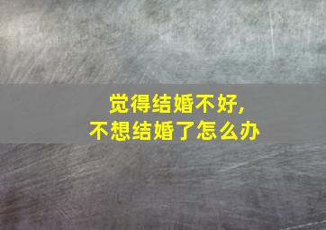 觉得结婚不好,不想结婚了怎么办