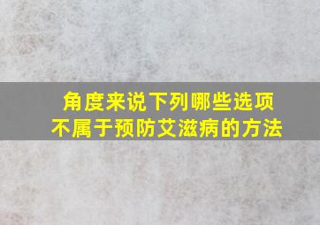 角度来说下列哪些选项不属于预防艾滋病的方法