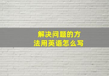 解决问题的方法用英语怎么写