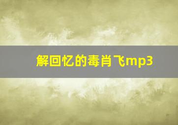 解回忆的毒肖飞mp3