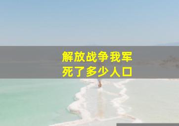 解放战争我军死了多少人口