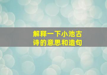 解释一下小池古诗的意思和造句