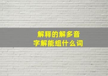 解释的解多音字解能组什么词