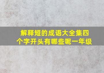 解释短的成语大全集四个字开头有哪些呢一年级