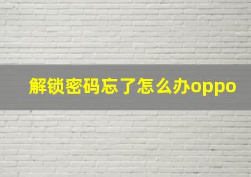 解锁密码忘了怎么办oppo