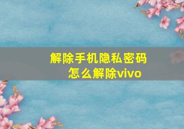 解除手机隐私密码怎么解除vivo