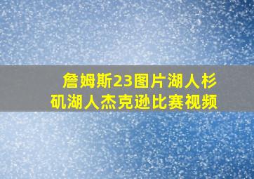 詹姆斯23图片湖人杉矶湖人杰克逊比赛视频