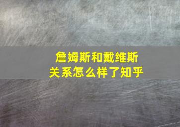 詹姆斯和戴维斯关系怎么样了知乎