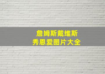 詹姆斯戴维斯秀恩爱图片大全