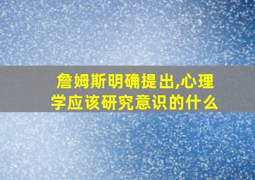 詹姆斯明确提出,心理学应该研究意识的什么