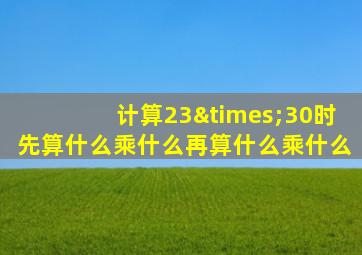 计算23×30时先算什么乘什么再算什么乘什么