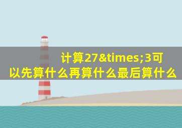 计算27×3可以先算什么再算什么最后算什么