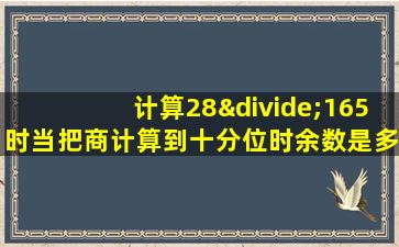 计算28÷165时当把商计算到十分位时余数是多少