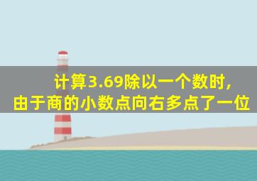 计算3.69除以一个数时,由于商的小数点向右多点了一位