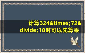 计算324×72÷18时可以先算乘法也可以先算除法