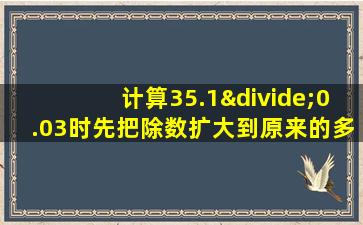 计算35.1÷0.03时先把除数扩大到原来的多少倍