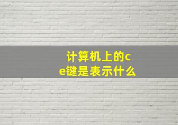 计算机上的ce键是表示什么