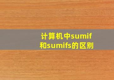 计算机中sumif和sumifs的区别