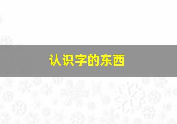 认识字的东西