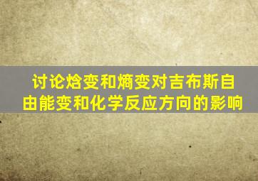 讨论焓变和熵变对吉布斯自由能变和化学反应方向的影响