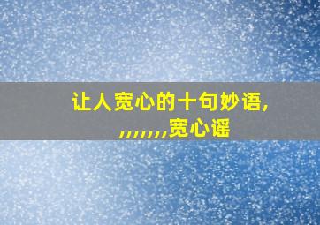 让人宽心的十句妙语,,,,,,,,宽心谣