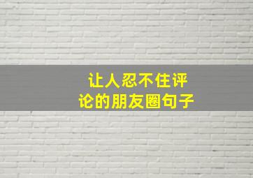 让人忍不住评论的朋友圈句子