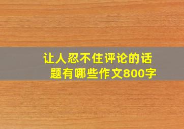 让人忍不住评论的话题有哪些作文800字