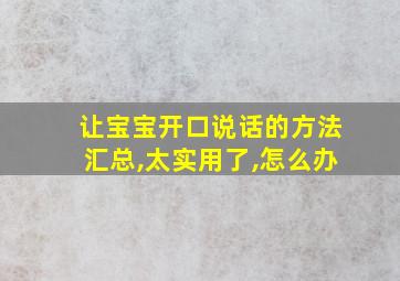 让宝宝开口说话的方法汇总,太实用了,怎么办