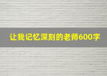 让我记忆深刻的老师600字