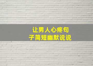 让男人心疼句子简短幽默说说