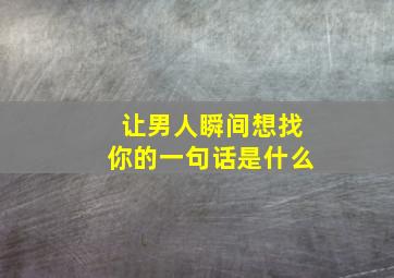 让男人瞬间想找你的一句话是什么