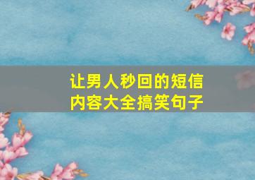 让男人秒回的短信内容大全搞笑句子