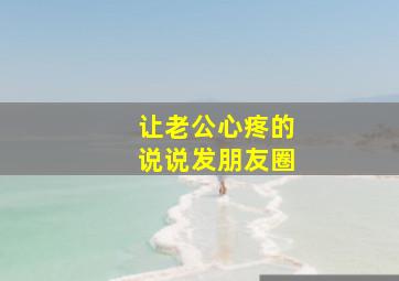 让老公心疼的说说发朋友圈