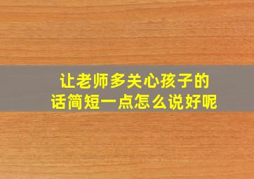 让老师多关心孩子的话简短一点怎么说好呢