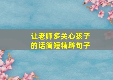 让老师多关心孩子的话简短精辟句子