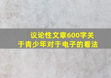 议论性文章600字关于青少年对于电子的看法