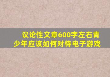 议论性文章600字左右青少年应该如何对待电子游戏